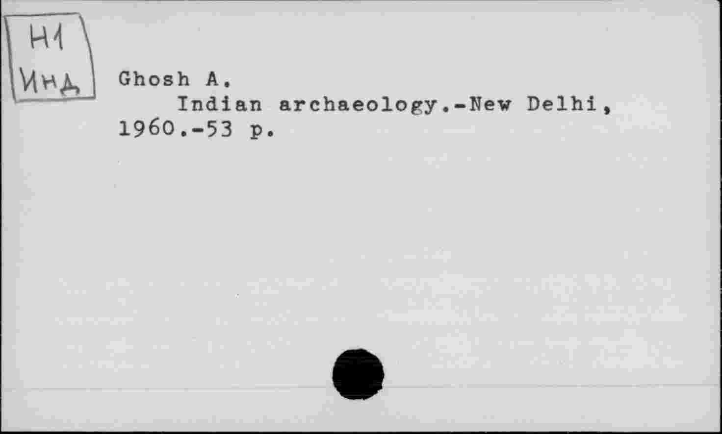 ﻿Ghosh A.
Indian archaeology.-New Delhi І96О.-5З p.